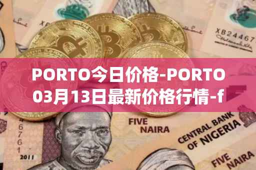 PORTO今日价格-PORTO03月13日最新价格行情-fc-porto最新走势消息