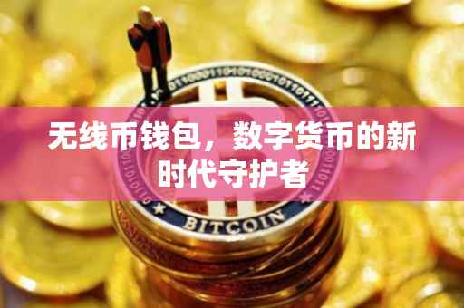 无线币钱包，数字货币的新时代守护者