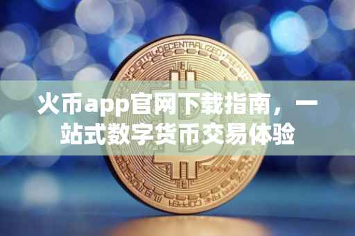 火币app官网下载指南，一站式数字货币交易体验