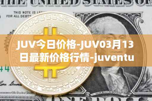 JUV今日价格-JUV03月13日最新价格行情-juventus-fan-token最新走势消息