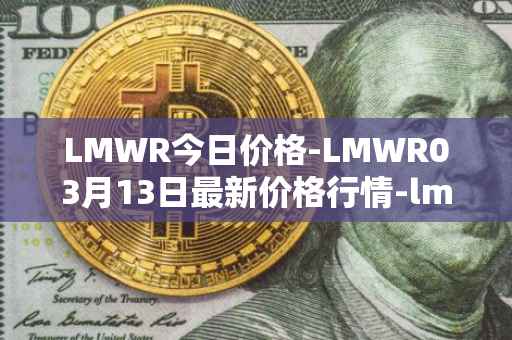 LMWR今日价格-LMWR03月13日最新价格行情-lmwr最新走势消息
