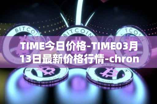 TIME今日价格-TIME03月13日最新价格行情-chronobank最新走势消息