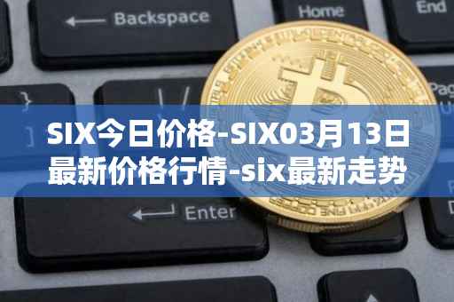 SIX今日价格-SIX03月13日最新价格行情-six最新走势消息