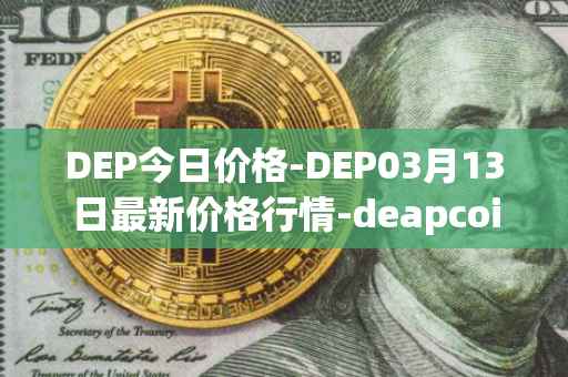 DEP今日价格-DEP03月13日最新价格行情-deapcoin最新走势消息