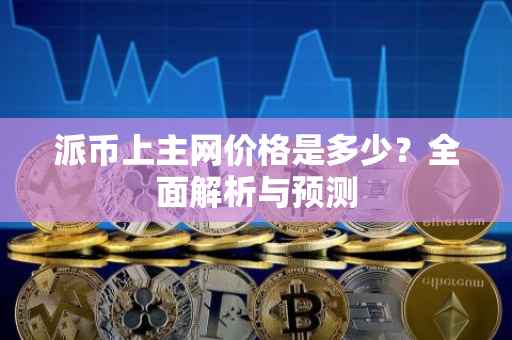 派币上主网价格是多少？全面解析与预测