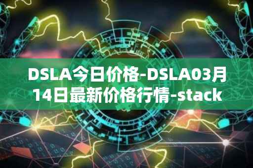 DSLA今日价格-DSLA03月14日最新价格行情-stacktical最新走势消息