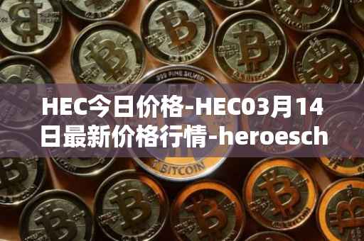 HEC今日价格-HEC03月14日最新价格行情-heroeschained最新走势消息