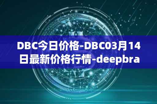 DBC今日价格-DBC03月14日最新价格行情-deepbrain-chain最新走势消息