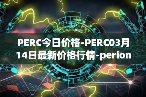 PERC今日价格-PERC03月14日最新价格行情-perion最新走势消息