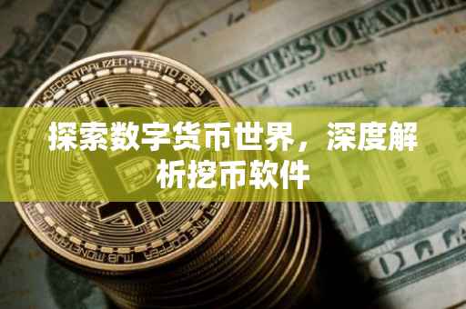 探索数字货币世界，深度解析挖币软件
