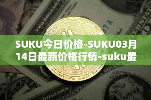 SUKU今日价格-SUKU03月14日最新价格行情-suku最新走势消息