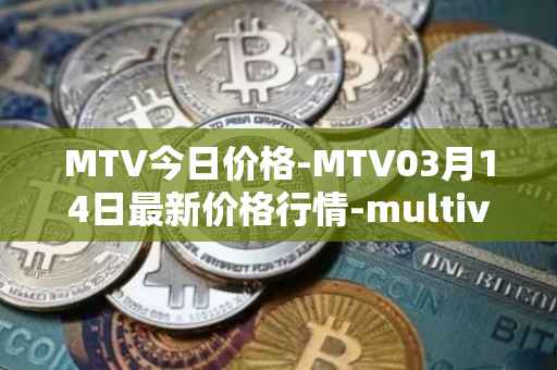 MTV今日价格-MTV03月14日最新价格行情-multivac最新走势消息