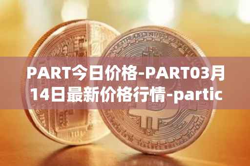 PART今日价格-PART03月14日最新价格行情-particl最新走势消息