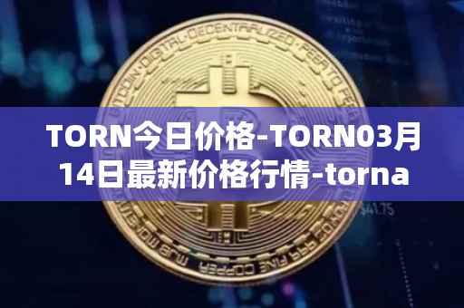 TORN今日价格-TORN03月14日最新价格行情-tornado-cash最新走势消息