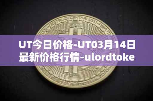 UT今日价格-UT03月14日最新价格行情-ulordtoken最新走势消息