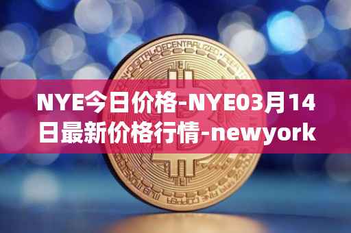 NYE今日价格-NYE03月14日最新价格行情-newyork-exchange最新走势消息