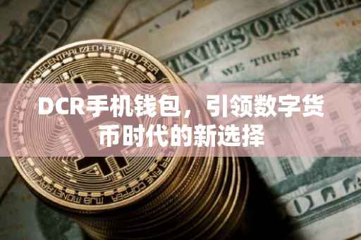 DCR手机钱包，引领数字货币时代的新选择