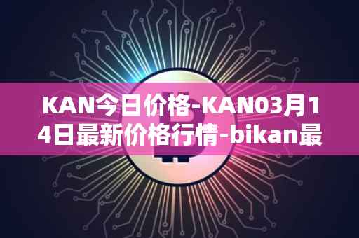 KAN今日价格-KAN03月14日最新价格行情-bikan最新走势消息