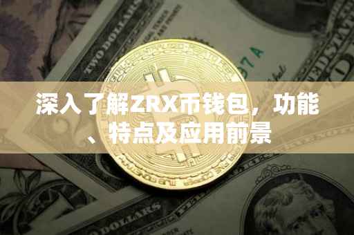 深入了解ZRX币钱包，功能、特点及应用前景