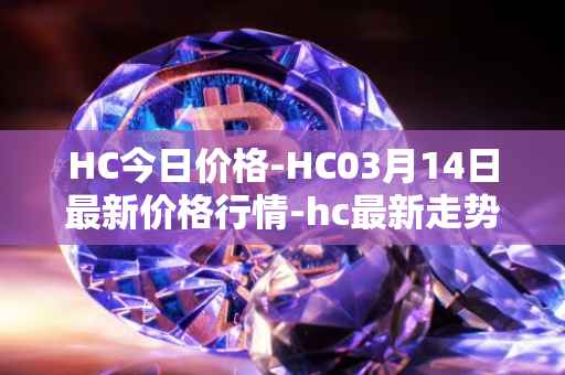 HC今日价格-HC03月14日最新价格行情-hc最新走势消息