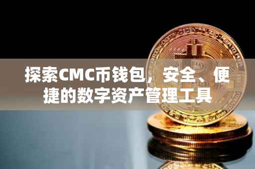 探索CMC币钱包，安全、便捷的数字资产管理工具