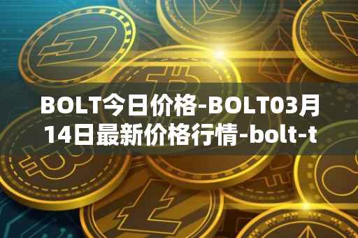 BOLT今日价格-BOLT03月14日最新价格行情-bolt-token最新走势消息