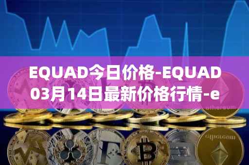 EQUAD今日价格-EQUAD03月14日最新价格行情-equad最新走势消息