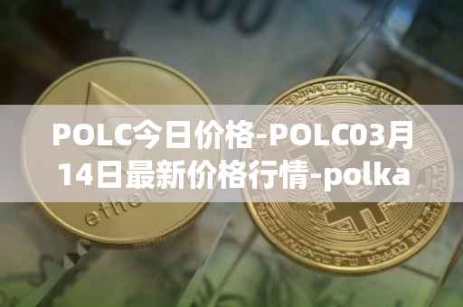 POLC今日价格-POLC03月14日最新价格行情-polka-city最新走势消息