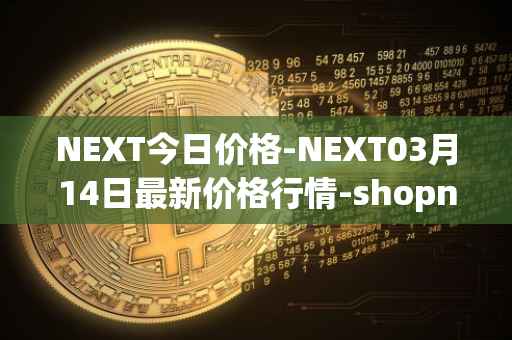 NEXT今日价格-NEXT03月14日最新价格行情-shopnext-nexttoken最新走势消息