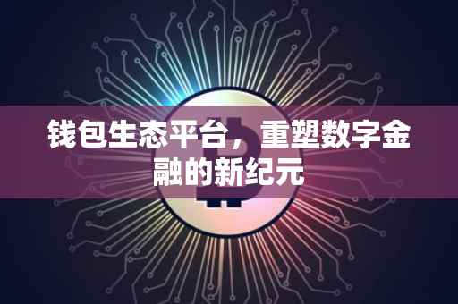 钱包生态平台，重塑数字金融的新纪元