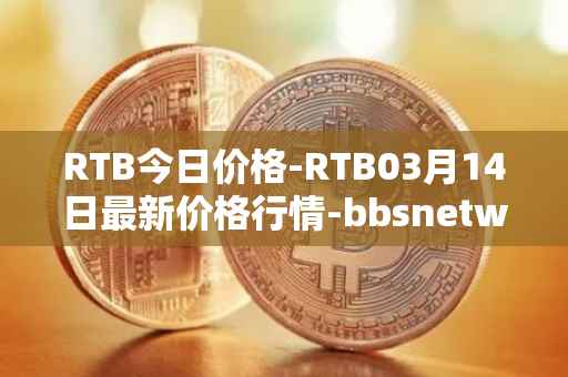 RTB今日价格-RTB03月14日最新价格行情-bbsnetwork最新走势消息