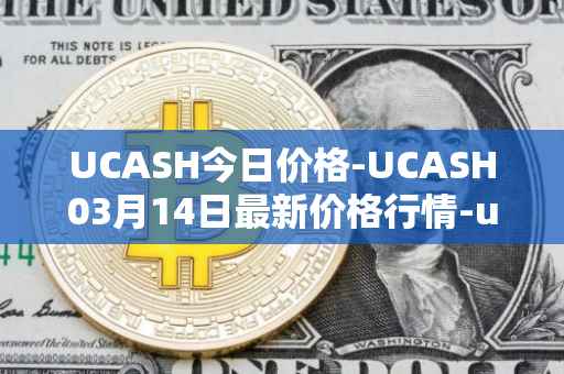 UCASH今日价格-UCASH03月14日最新价格行情-ucash最新走势消息