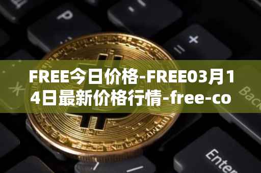 FREE今日价格-FREE03月14日最新价格行情-free-coin最新走势消息