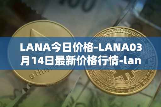 LANA今日价格-LANA03月14日最新价格行情-lanacoin最新走势消息