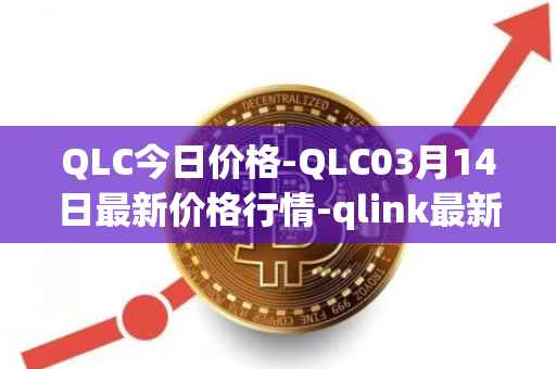 QLC今日价格-QLC03月14日最新价格行情-qlink最新走势消息