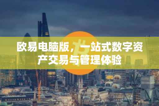 欧易电脑版，一站式数字资产交易与管理体验