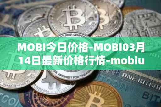MOBI今日价格-MOBI03月14日最新价格行情-mobius最新走势消息