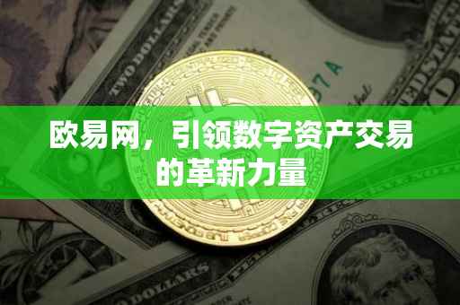 欧易网，引领数字资产交易的革新力量