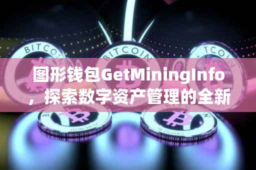 图形钱包GetMiningInfo，探索数字资产管理的全新体验