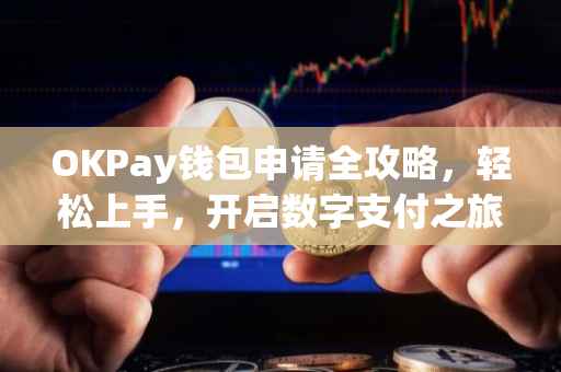 OKPay钱包申请全攻略，轻松上手，开启数字支付之旅