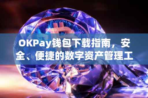 OKPay钱包下载指南，安全、便捷的数字资产管理工具
