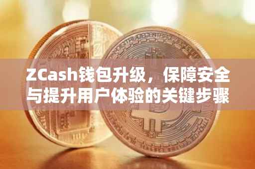 ZCash钱包升级，保障安全与提升用户体验的关键步骤