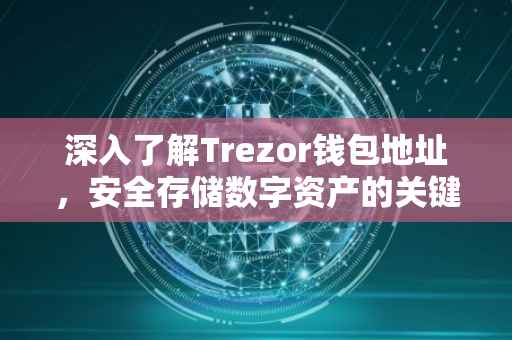 深入了解Trezor钱包地址，安全存储数字资产的关键