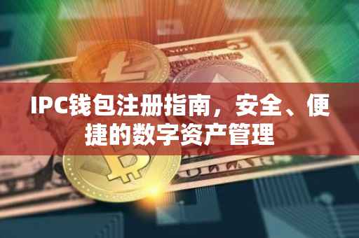 IPC钱包注册指南，安全、便捷的数字资产管理