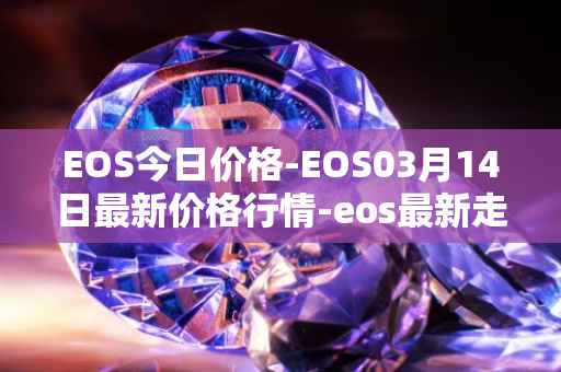 EOS今日价格-EOS03月14日最新价格行情-eos最新走势消息