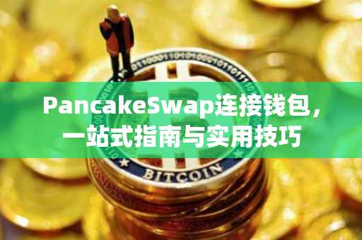 PancakeSwap连接钱包，一站式指南与实用技巧