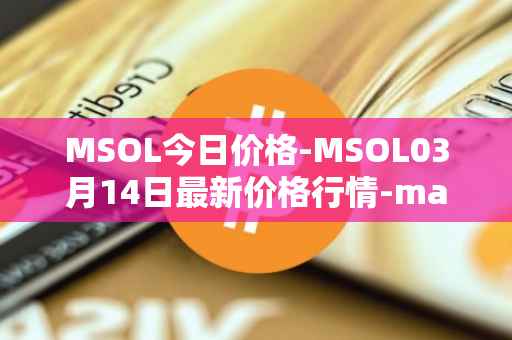 MSOL今日价格-MSOL03月14日最新价格行情-marinade-staked-sol最新走势消息