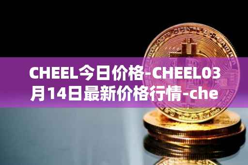 CHEEL今日价格-CHEEL03月14日最新价格行情-cheelee最新走势消息