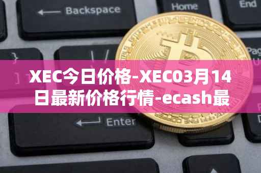 XEC今日价格-XEC03月14日最新价格行情-ecash最新走势消息