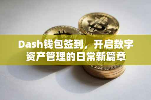 Dash钱包签到，开启数字资产管理的日常新篇章